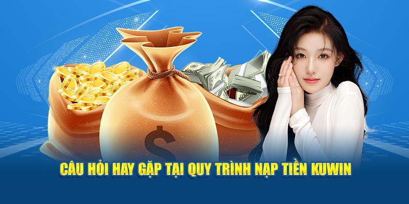Câu hỏi hay gặp tại quy trình nạp tiền KUWIN