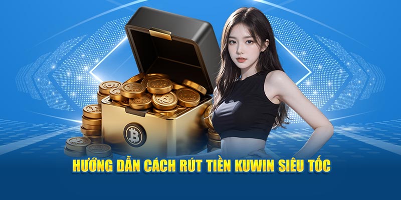Hướng dẫn cách rút tiền Kuwin siêu tốc