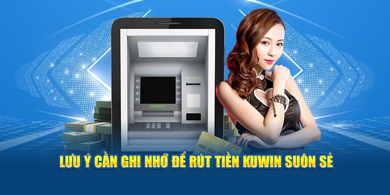 Lưu ý cần ghi nhớ để rút tiền Kuwin suôn sẻ