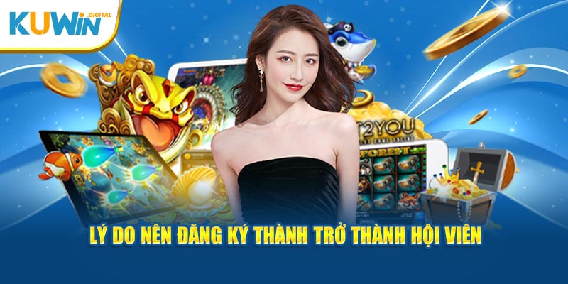 Lý do nên đăng ký thành trở thành hội viên