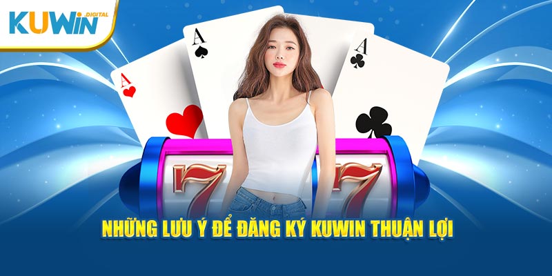 Những lưu ý để đăng ký Kuwin thuận lợi