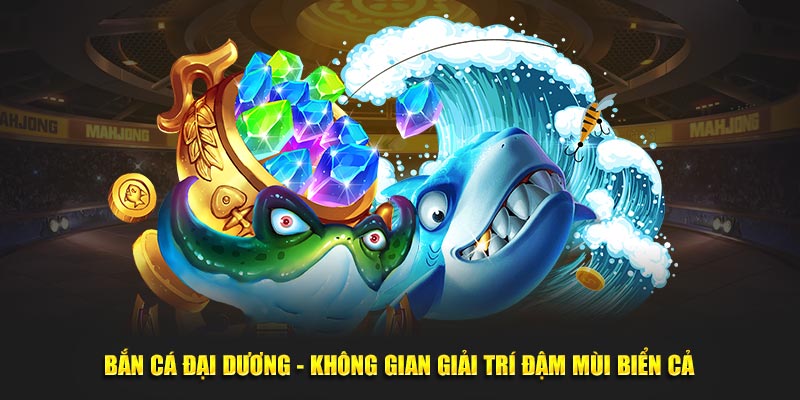 Bắn cá đại dương - không gian giải trí đậm mùi biển cả