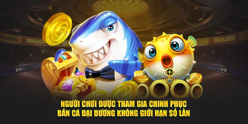 Người chơi được tham gia chinh phục Bắn Cá Đại Dương không giới hạn số lần