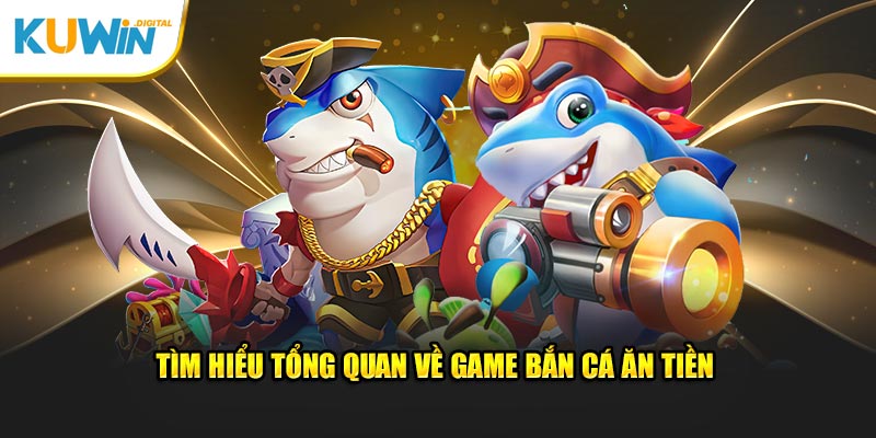 Tìm hiểu tổng quan game bắn cá ăn tiền